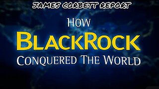 "How 'BlackRock' Conquered The Entire World" 'James Corbett' Report