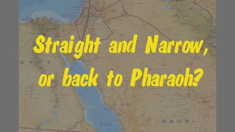 Straight and Narrow, or back to Pharaoh?