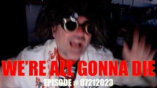 WE'RE ALL GONNA DIE - EPISODE # 07212023