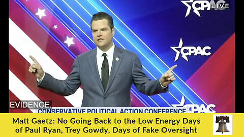 Matt Gaetz: No Going Back to the Low Energy Days of Paul Ryan, Trey Gowdy, Days of Fake Oversight