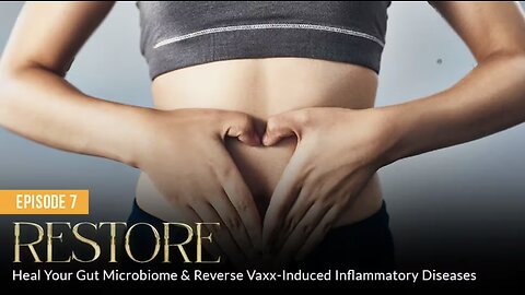 RESTORE: Heal Your Gut Microbiome & Reverse Vaxx-Induced Inflammatory Diseases (Episode 7)