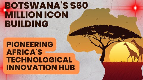 Botswana's $60 Million Icon Building | Pioneering Africa's Technological Innovation Hub