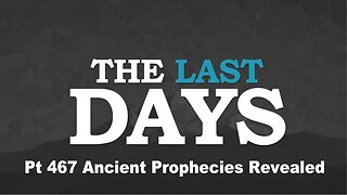 The Last Days Pt 467 - Ancient Prophecies Revealed