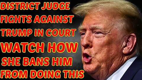 DISTRICT JUDGE FIGHTS AGAINST TRUMP IN COURT, WATCH HOW SHE BANS HIM FROM DOING THIS AHEAD OF TRIAL