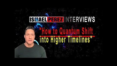 ISMAEL PEREZ LATEST INTERVIEWS How to Quantum Shift into Higher Timelines