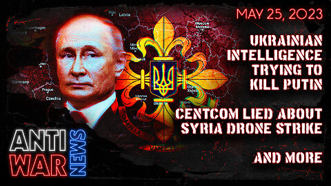 Ukrainian Intelligence Trying to Kill Putin, CENTCOM Lied About Syria Drone Strike, and More