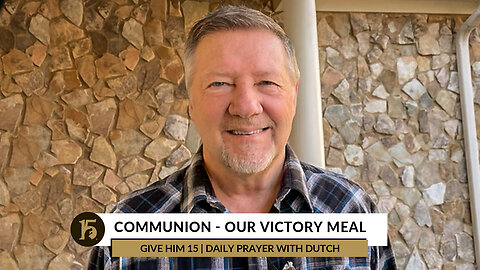 Communion - Our Victory Meal | Give Him 15: Daily Prayer with Dutch | December 5, 2022