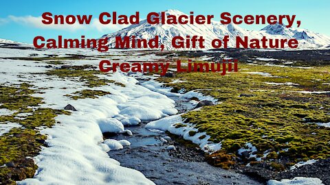 Snow Clad Glacier Scenery, Calming Mind, Gift of Nature || Creamy Limujii |||