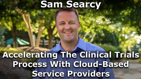 Sam Searcy Talks Accelerating The Clinical Trials Process With Cloud-Based Service Providers