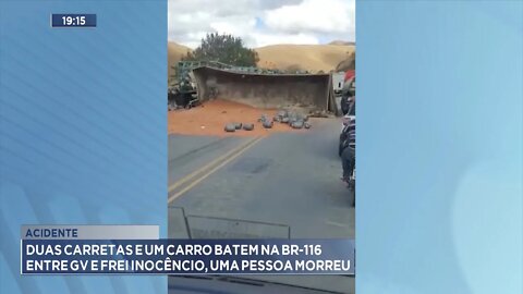 Acidente: 2 carretas e 1 carro batem na BR-116 entre GV e Frei Inocêncio, uma pessoa morreu.