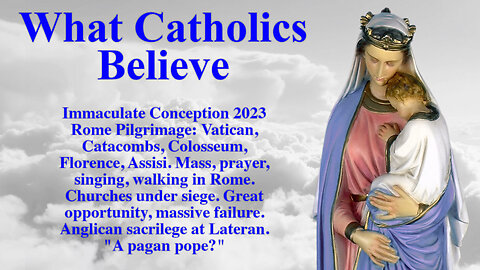 Immaculate Conception 2023 Rome Pilgrimage: Vatican, Catacombs, Colosseum, Florence, Assisi. Mass, prayer, singing, walking in Rome. Churches under siege. Great opportunity, massive failure. Anglican sacrilege at Lateran. "A pagan pope?"