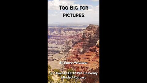 Too Big for pictures, By Steve Hulshizer On Down to Earth But Heavenly Minded Podcast