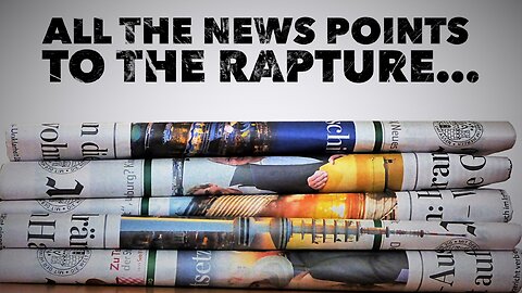 All the News Points to the Season of the Rapture… Watchman River