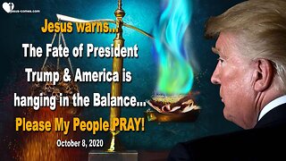 October 8, 2020 🇺🇸 JESUS WARNS... The Fate of President Trump, America and the World is hanging in the Balance