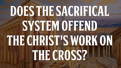 Does the Sacrificial System Offend Christ's Work on the Cross