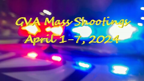 Mass Shootings according Gun Violence Achieves for April 1 through April 7, 2024
