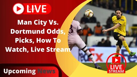 Man City Vs. Dortmund Odds, Picks, How To Watch, Live Stream || Upcoming News