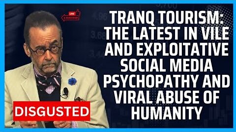 TRANQ TOURISM: THE LATEST IN VILE AND EXPLOITATIVE SOCIAL MEDIA PSYCHOPATHY