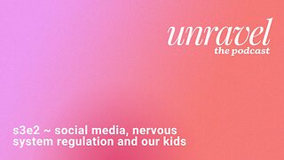 UNRAVEL S3E2: social media, nervous system regulation and our kids
