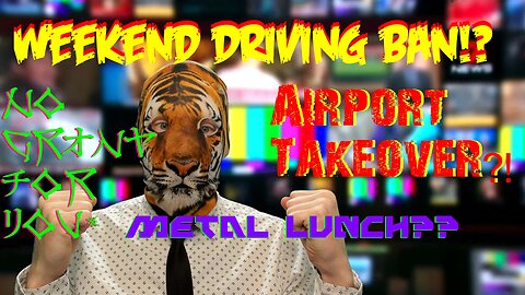 Weekend Driving Ban!? Airport Takeover?! No Grant for You! Metal Lunch??
