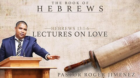 Lectures on Love (Hebrews 13 1-6) Pastor Roger Jimenez