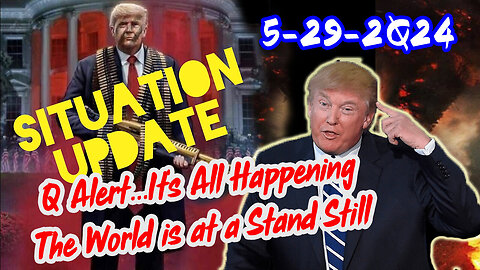 Situation Update 5/29/24 ~ Q Alert...It’s All Happening. The World is at a Stand Still