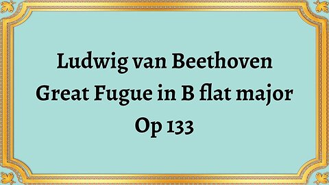 Ludwig van Beethoven Great Fugue in B flat major Op 133