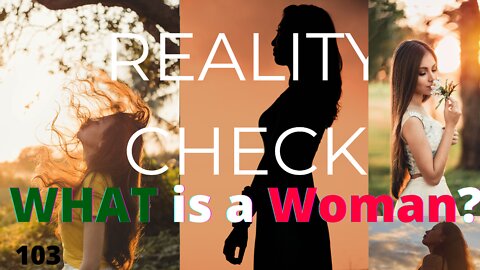 REALITY CHECK 103 | What is a WOMAN? Part 3!