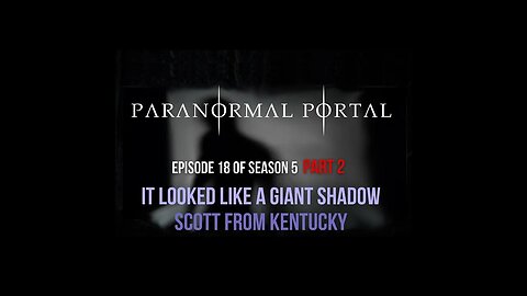 S5EP18 - Part 2 It Looked Like a Giant Shadow - Scott From Kentucky