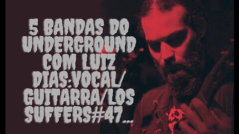 5 bandas do Underground com Luiz Dias:Vocal/Guitarra/Los Suffers#47...
