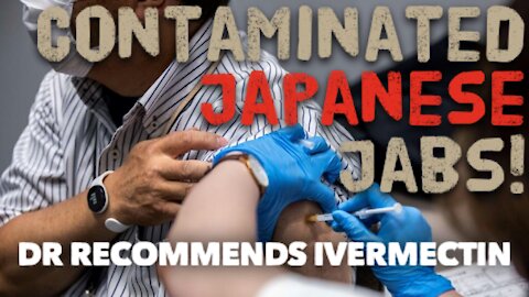 JAPAN DISCOVERS CONTAMINATED VAXX - Dr Approves of Ivermectin