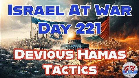 GNITN Special Edition Israel At War Day 221: Devious Hamas Tactics