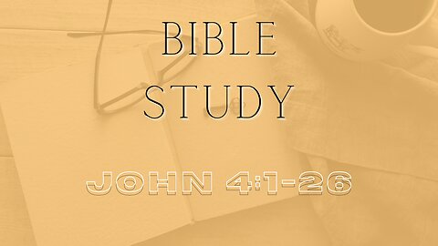 Bible Study - Gospel of John - John 4: 1-26