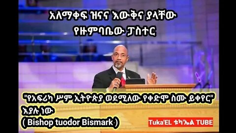 "የአፍሪካ ሥም ኢትዮጵያ ወደሚለው የቀድሞ ስሙ ይቀየር" ( Bishop tuodor Bismark )