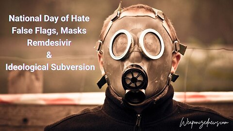 National Day of Hate, False Flags, Masks, Remdesivir & Ideological Subversion