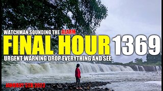 FINAL HOUR 1369 - URGENT WARNING DROP EVERYTHING AND SEE - WATCHMAN SOUNDING THE ALARM