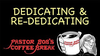 DEDICATING AND RE-DEDICATING / Pastor Bob's Coffee Break