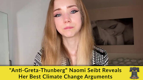 "Anti-Greta-Thunberg" Naomi Seibt Reveals Her Best Climate Change Arguments