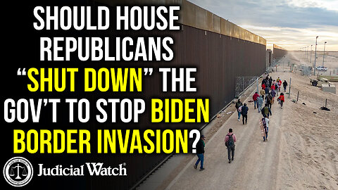 Should House Republicans “Shut Down” the Government to Stop Biden Border Invasion?