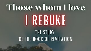 Those whom I love I rebuke - The study of the book of Revelation