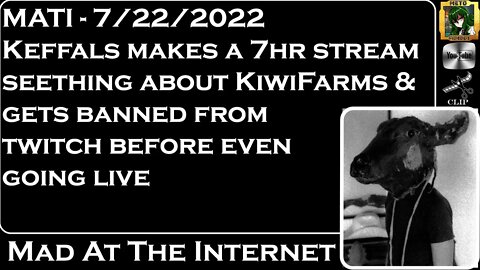 MATI 7/22/22 - @Keffals makes 7hr stream on KiwiFarms, banned from twitch - @Mad at the Internet ​