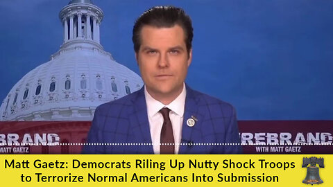 Matt Gaetz: Democrats Riling Up Nutty Shock Troops to Terrorize Normal Americans Into Submission