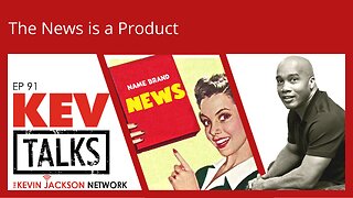 KEVTalks ep 91 - The News is a Product