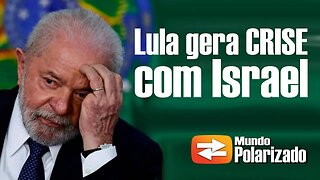 Lula gera Crise Diplomática com Israel e pode complicar situação do Brasil no mundo