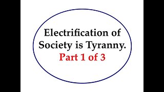 Electrification of Society is Tyranny Part 1 of 3