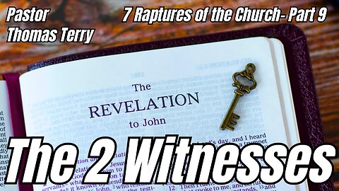 7 Raptures of the Church: Part 9 - The 2 Witnesses - Pastor Tom Terry - 11/8/23