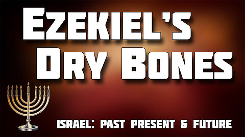 ISRAEL PAST, PRESENT AND FUTURE -- Ezekiel's Dry Bones