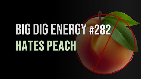 Big Dig Energy 282: Hates Peach