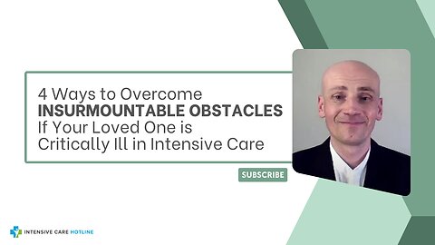 4 Ways to Overcome INSURMOUNTABLE OBSTACLES If Your Loved One is Critically Ill in Intensive Care