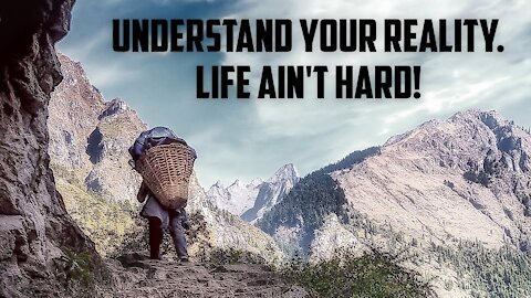 Understand your reality. Life ain't hard!